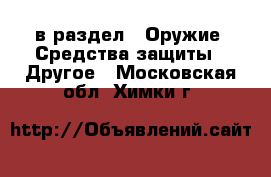  в раздел : Оружие. Средства защиты » Другое . Московская обл.,Химки г.